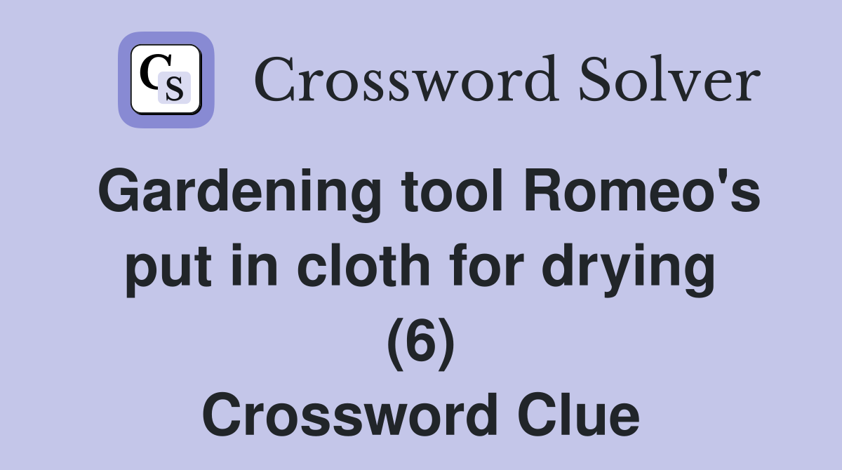Gardening tool Romeo's put in cloth for drying (6) Crossword Clue